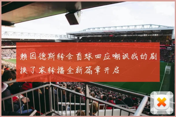 赖因德斯转会首球回应嘲讽我的剧换了家转播全新篇章开启