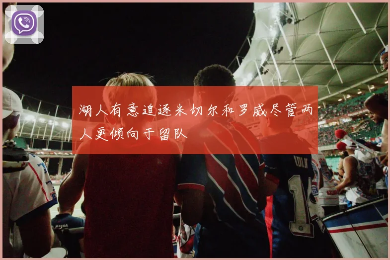 湖人有意追逐米切尔和罗威尽管两人更倾向于留队