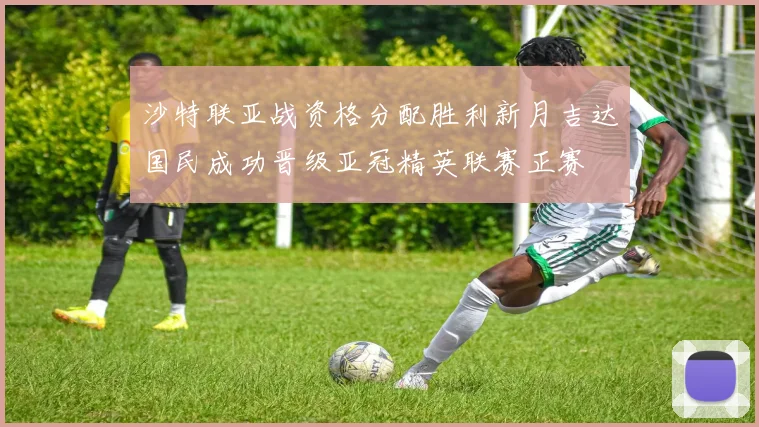 沙特联亚战资格分配胜利新月吉达国民成功晋级亚冠精英联赛正赛