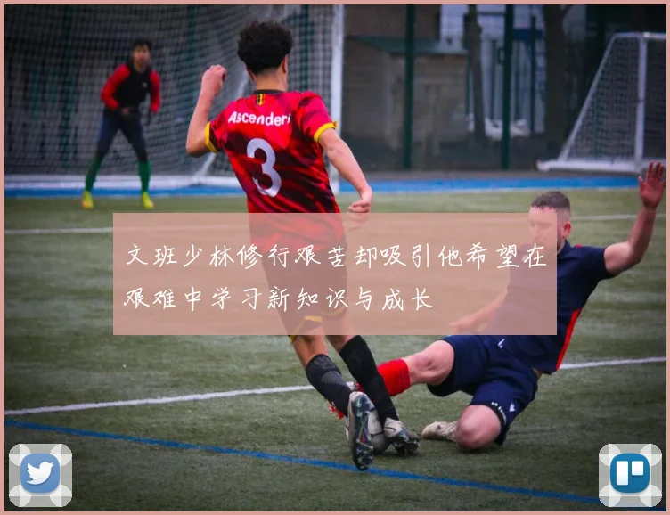 文班少林修行艰苦却吸引他希望在艰难中学习新知识与成长