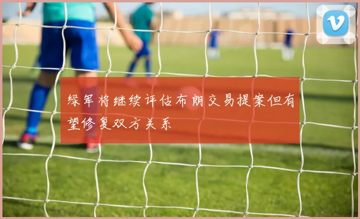 绿军将继续评估布朗交易提案但有望修复双方关系
