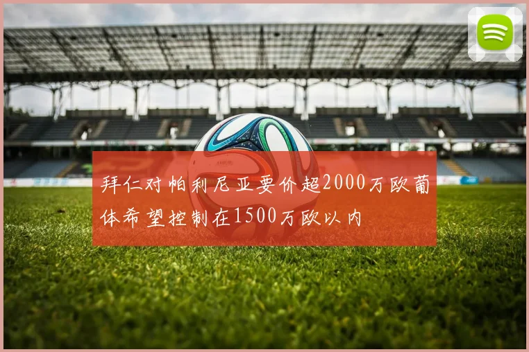 拜仁对帕利尼亚要价超2000万欧葡体希望控制在1500万欧以内