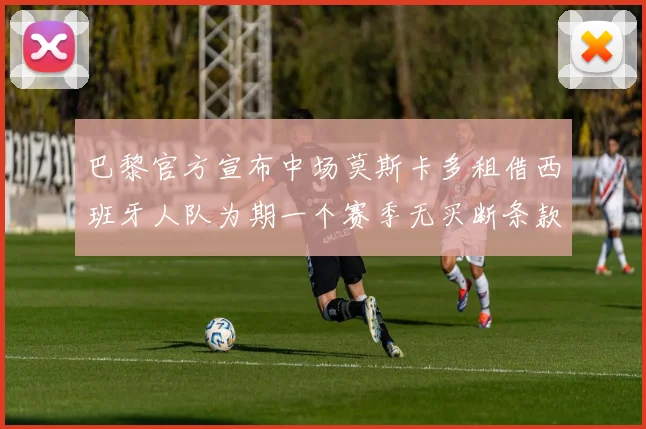 巴黎官方宣布中场莫斯卡多租借西班牙人队为期一个赛季无买断条款